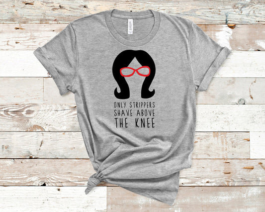 Linda Belcher - Bobs Burgers Fan - Only Strippers Shaved Above The Knee Tee- Unisex Adults - Funny Gift